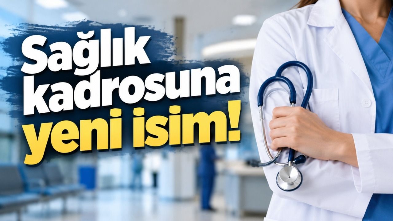 Sağlık kadrosuna yeni isim!