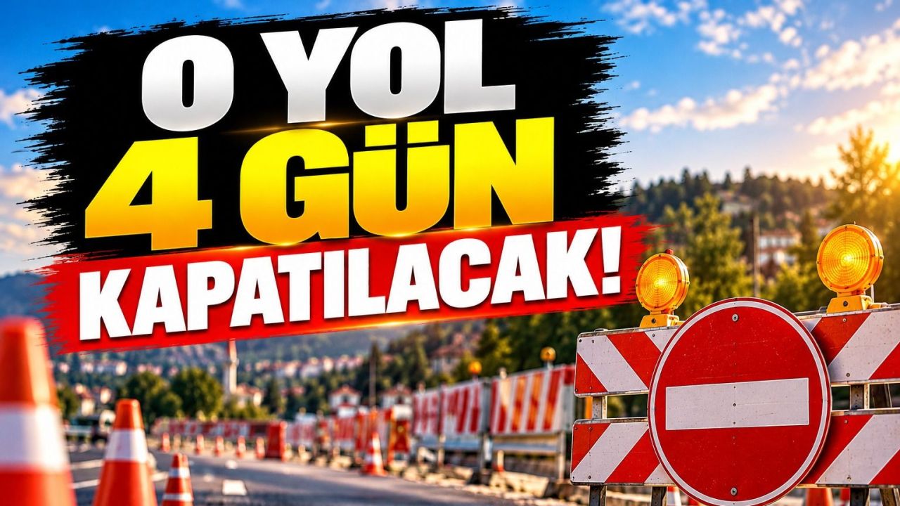 O yol 4 gün kapatılacak!