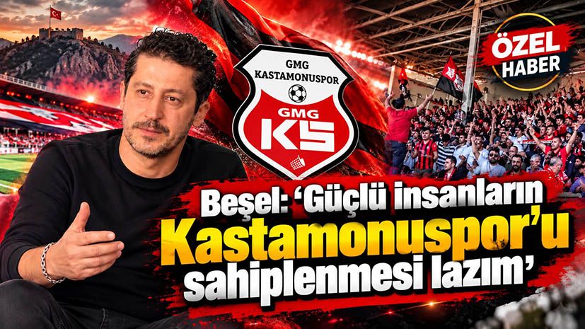 Beşel: ‘Güçlü insanların Kastamonuspor’u sahiplenmesi lazım’