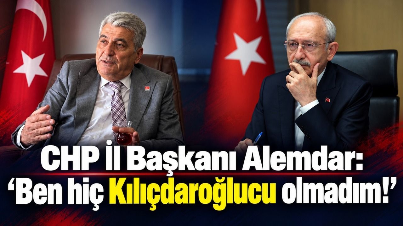 CHP İl Başkanı Alemdar: ’Ben hiç Kılıçdaroğlucu olmadım!’