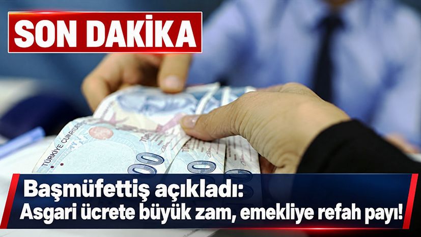 Başmüfettiş açıkladı: Asgari ücrete büyük zam, emekliye refah payı!